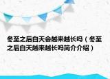 冬至之后白天会越来越长吗（冬至之后白天越来越长吗简介介绍）