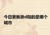 今日更新浙d指的是哪个城市