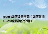 guest如何设置密码（如何取消Guest密码简介介绍）