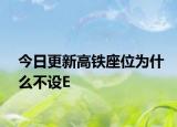 今日更新高铁座位为什么不设E