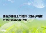 四会沙糖桔上市时间（四会沙糖桔产地在哪里简介介绍）