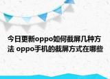 今日更新oppo如何截屏几种方法 oppo手机的截屏方式在哪些