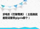 求电影《巴黎舞男》（主题曲就是歌词里带gigola那个）