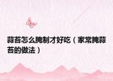 蒜苔怎么腌制才好吃（家常腌蒜苔的做法）