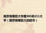 南京有哪些大学是985和211大学（南京有哪些大的超市）