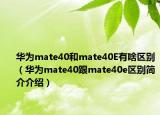 华为mate40和mate40E有啥区别（华为mate40跟mate40e区别简介介绍）