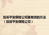 投诉平安保险公司最有效的方法（投诉平安保险公司）
