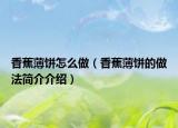 香蕉薄饼怎么做（香蕉薄饼的做法简介介绍）