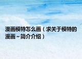 漫画模特怎么画（求关于模特的漫画～简介介绍）