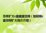 怎样扩大c盘磁盘空间（如何将c盘空间扩大简介介绍）