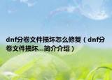 dnf分卷文件损坏怎么修复（dnf分卷文件损坏...简介介绍）