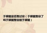 于朦胧是否整过容（于朦胧整容了吗于朦胧整容前于朦胧）