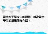 云南省干旱发生的原因（解决云南干旱的措施简介介绍）