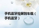 手机蓝牙投屏到车载（手机蓝牙）