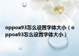 oppoa93怎么设置字体大小（oppoa93怎么设置字体大小）