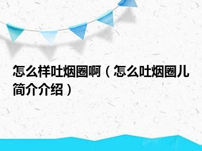 怎么样吐烟圈啊（怎么吐烟圈儿简介介绍）