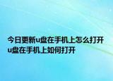 今日更新u盘在手机上怎么打开 u盘在手机上如何打开