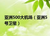 亚洲500大机场（亚洲5号卫星）