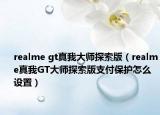 realme gt真我大师探索版（realme真我GT大师探索版支付保护怎么设置）