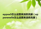 oppoa5怎么设置来消息亮屏（opporeno5k怎么设置来消息亮屏）