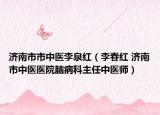 济南市市中医李泉红（李春红 济南市中医医院脑病科主任中医师）