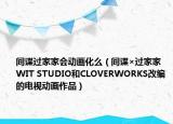 间谍过家家会动画化么（间谍×过家家 WIT STUDIO和CLOVERWORKS改编的电视动画作品）