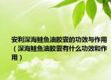 安利深海鲑鱼油胶囊的功效与作用（深海鲑鱼油胶囊有什么功效和作用）
