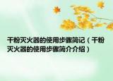 干粉灭火器的使用步骤简记（干粉灭火器的使用步骤简介介绍）