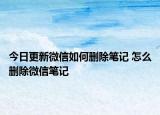 今日更新微信如何删除笔记 怎么删除微信笔记