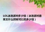 LOL泳池派对多少钱（泳池派对德莱文什么时候可以买多少钱）