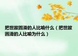 把世故圆滑的人比喻什么（把世故圆滑的人比喻为什么）