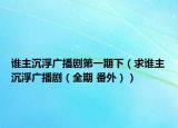 谁主沉浮广播剧第一期下（求谁主沉浮广播剧（全期 番外））