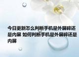 今日更新怎么判断手机是外屏碎还是内屏 如何判断手机是外屏碎还是内屏