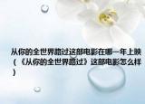 从你的全世界路过这部电影在哪一年上映（《从你的全世界路过》这部电影怎么样）