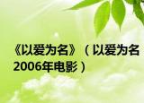 《以爱为名》（以爱为名 2006年电影）