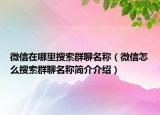 微信在哪里搜索群聊名称（微信怎么搜索群聊名称简介介绍）