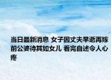 当日最新消息 女子因丈夫早逝再嫁前公婆待其如女儿 看完自述令人心疼