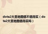 dota2大圣地图值不值得买（dota2大圣地图值得买吗）