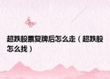 超跌股票复牌后怎么走（超跌股怎么找）
