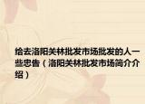 给去洛阳关林批发市场批发的人一些忠告（洛阳关林批发市场简介介绍）