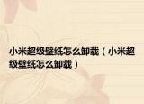 小米超级壁纸怎么卸载（小米超级壁纸怎么卸载）
