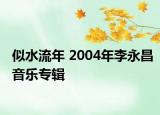 似水流年 2004年李永昌音乐专辑