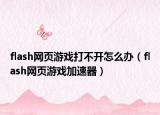 flash网页游戏打不开怎么办（flash网页游戏加速器）