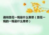 请问昙花一现是什么意思（昙花一现的一现是什么意思）
