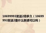 10699993发送2得多久（10699993发送2是什么联通可以吗）