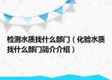 检测水质找什么部门（化验水质找什么部门简介介绍）