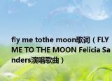 fly me tothe moon歌词（FLY ME TO THE MOON Felicia Sanders演唱歌曲）