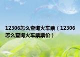 12306怎么查询火车票（12306怎么查询火车票票价）
