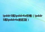 lpddr5和lpddr4x价格（lpddr5和lpddr4x的区别）
