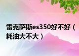 雷克萨斯es350好不好（耗油大不大）